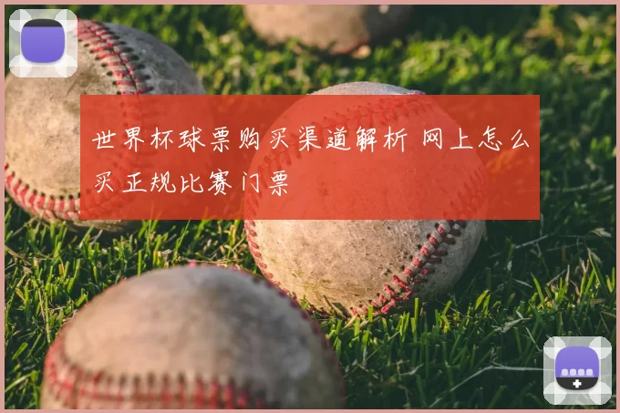世界杯球票购买渠道解析 网上怎么买正规比赛门票