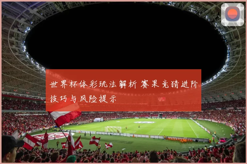 世界杯体彩玩法解析 赛果竞猜进阶技巧与风险提示