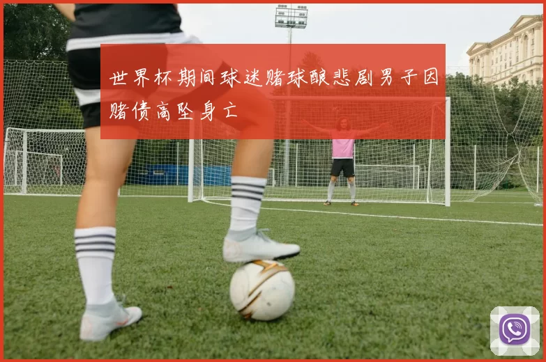 世界杯期间球迷赌球酿悲剧男子因赌债高坠身亡