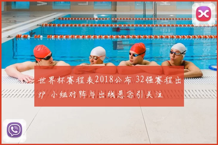 世界杯赛程表2018公布 32强赛程出炉 小组对阵与出线悬念引关注