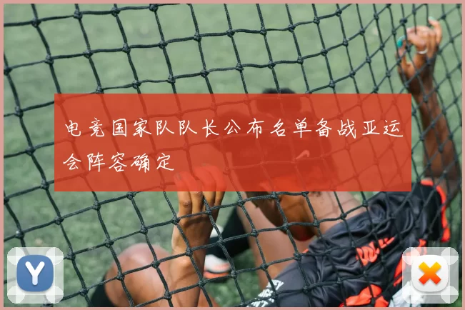 电竞国家队队长公布名单备战亚运会阵容确定