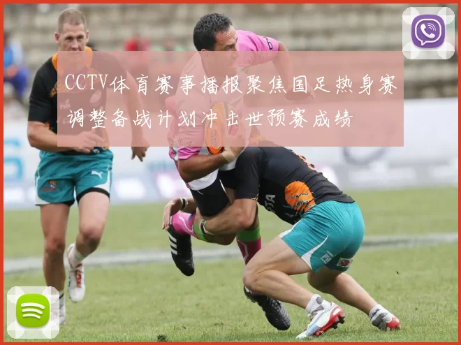 CCTV体育赛事播报聚焦国足热身赛调整备战计划冲击世预赛成绩