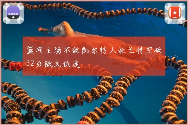 篮网主场不敌凯尔特人杜兰特空砍32分欧文低迷