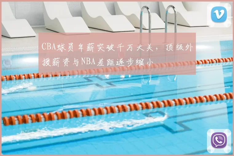 CBA球员年薪突破千万大关，顶级外援薪资与NBA差距逐步缩小