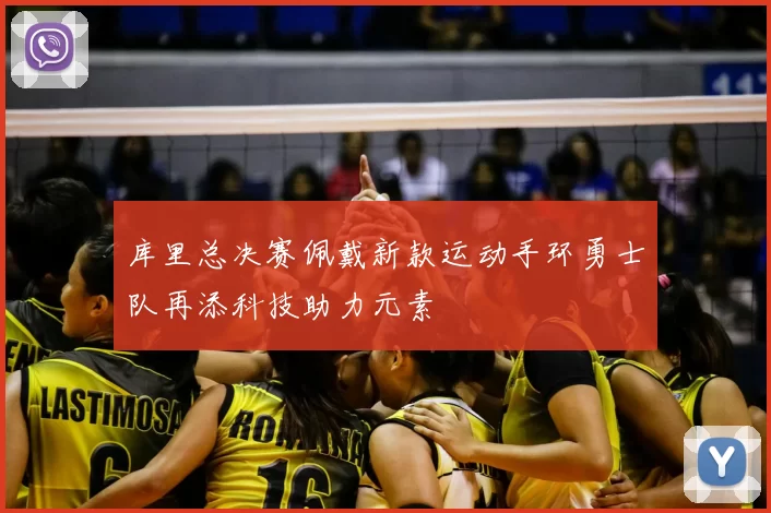 库里总决赛佩戴新款运动手环勇士队再添科技助力元素