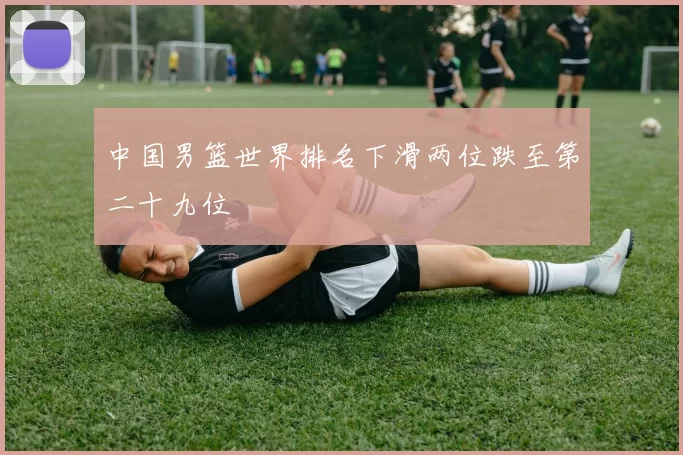 中国男篮世界排名下滑两位跌至第二十九位