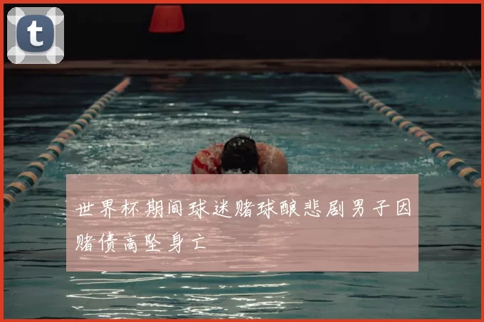 世界杯期间球迷赌球酿悲剧男子因赌债高坠身亡