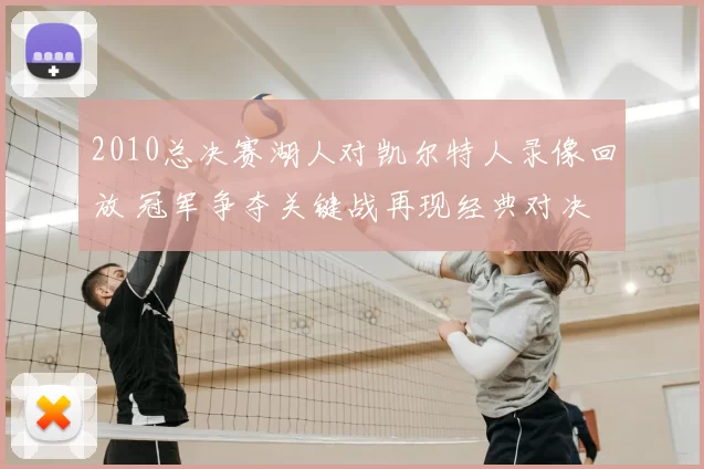 2010总决赛湖人对凯尔特人录像回放 冠军争夺关键战再现经典对决