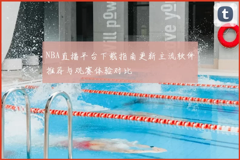 NBA直播平台下载指南更新主流软件推荐与观赛体验对比