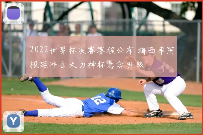 2022世界杯决赛赛程公布 梅西率阿根廷冲击大力神杯悬念升级