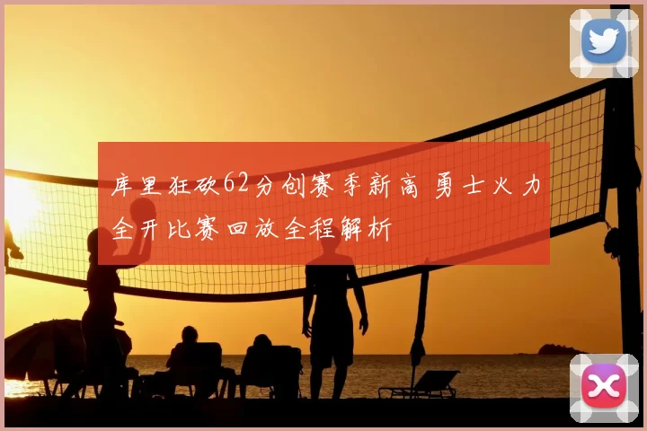 库里狂砍62分创赛季新高 勇士火力全开比赛回放全程解析