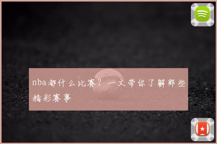 nba都什么比赛？一文带你了解那些精彩赛事