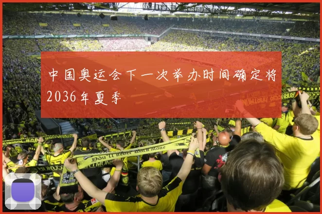 中国奥运会下一次举办时间确定将2036年夏季