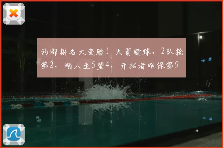 西部排名大变脸！火箭输球，2队抢第2，湖人坐5望4，开拓者难保第9