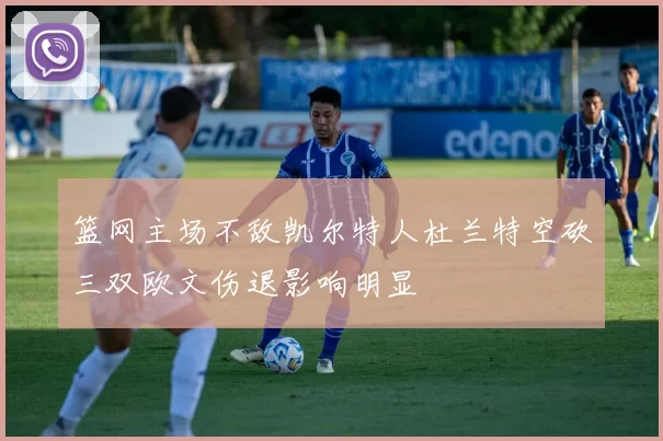 篮网主场不敌凯尔特人杜兰特空砍三双欧文伤退影响明显