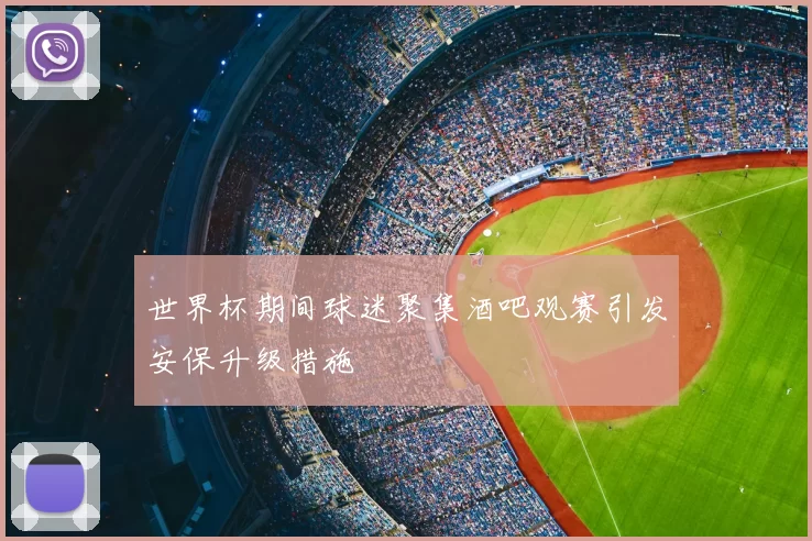 世界杯期间球迷聚集酒吧观赛引发安保升级措施