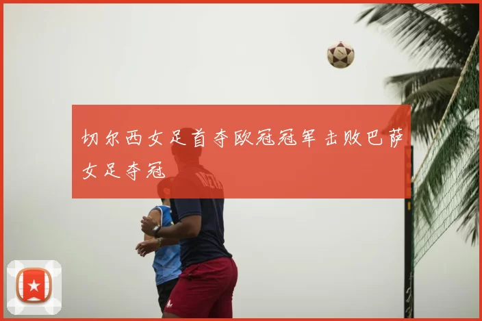 切尔西女足首夺欧冠冠军击败巴萨女足夺冠