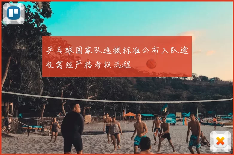 乒乓球国家队选拔标准公布入队途径需经严格考核流程