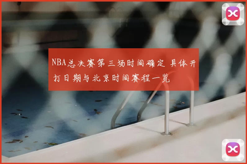 NBA总决赛第三场时间确定 具体开打日期与北京时间赛程一览