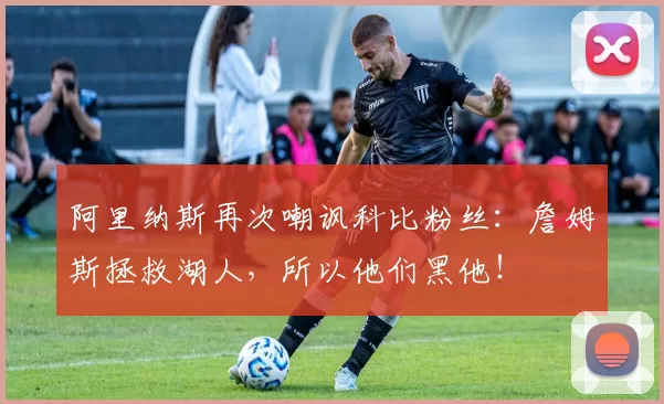 阿里纳斯再次嘲讽科比粉丝：詹姆斯拯救湖人，所以他们黑他！