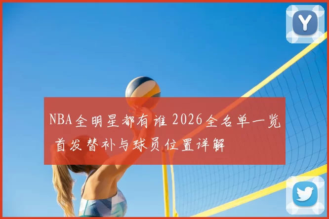 NBA全明星都有谁 2026全名单一览 首发替补与球员位置详解