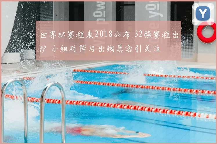 世界杯赛程表2018公布 32强赛程出炉 小组对阵与出线悬念引关注