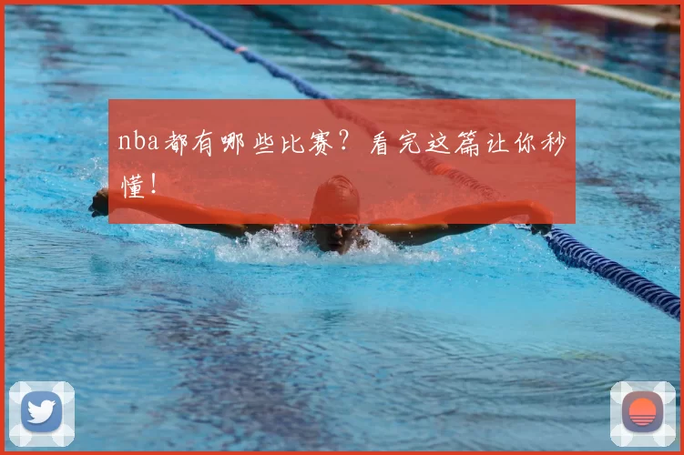 nba都有哪些比赛？看完这篇让你秒懂！