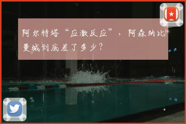 阿尔特塔“应激反应”，阿森纳比曼城到底差了多少？