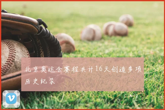 北京奥运会赛程共计16天创造多项历史纪录