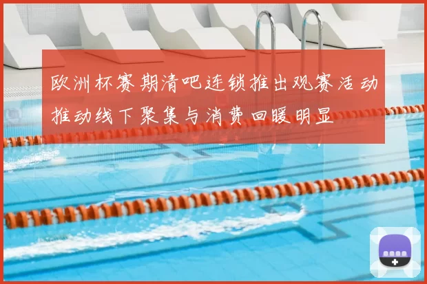 欧洲杯赛期清吧连锁推出观赛活动推动线下聚集与消费回暖明显