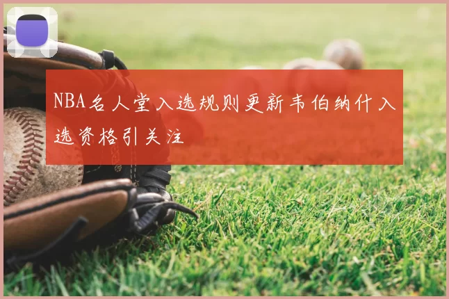 NBA名人堂入选规则更新韦伯纳什入选资格引关注