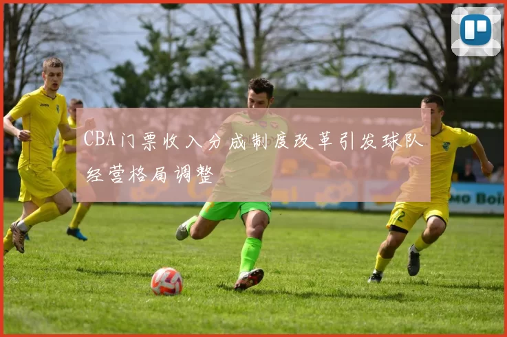 CBA门票收入分成制度改革引发球队经营格局调整