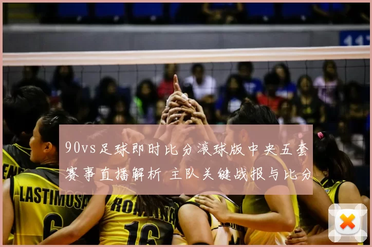 90vs足球即时比分滚球版中央五套赛事直播解析 主队关键战报与比分变化一览