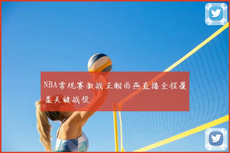 NBA常规赛激战正酣雨燕直播全程覆盖关键战役