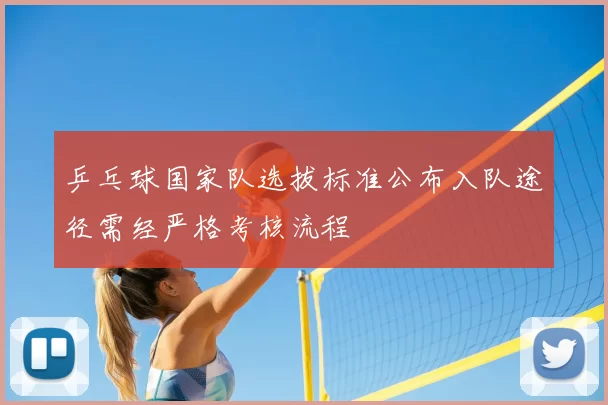 乒乓球国家队选拔标准公布入队途径需经严格考核流程