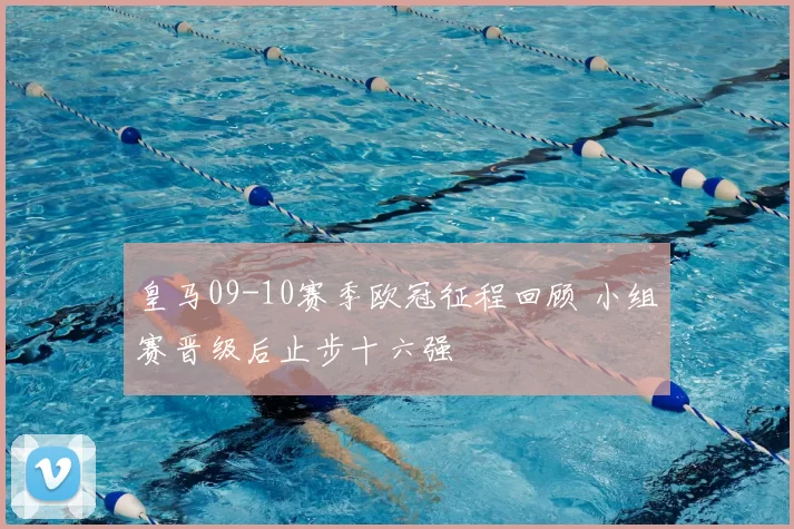 皇马09-10赛季欧冠征程回顾 小组赛晋级后止步十六强