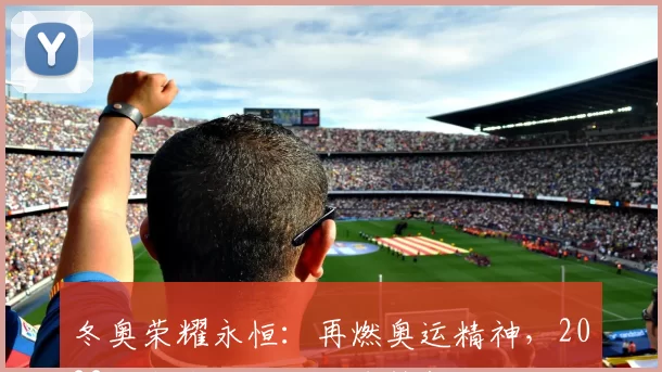 冬奥荣耀永恒：再燃奥运精神，2022北京奋力迎接全球梦想