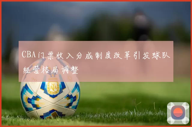 CBA门票收入分成制度改革引发球队经营格局调整