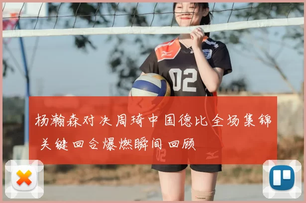 杨瀚森对决周琦中国德比全场集锦 关键回合爆燃瞬间回顾