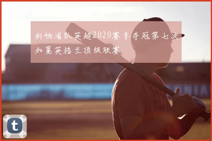 利物浦队英超2020赛季夺冠第七次加冕英格兰顶级联赛