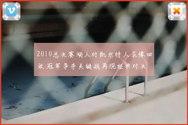2010总决赛湖人对凯尔特人录像回放 冠军争夺关键战再现经典对决