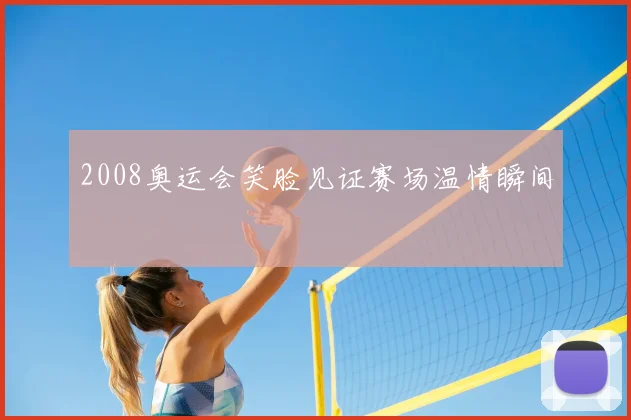 2008奥运会笑脸见证赛场温情瞬间