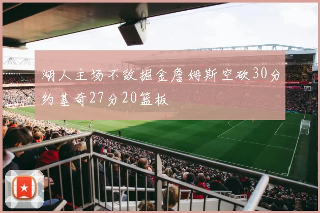 湖人主场不敌掘金詹姆斯空砍30分约基奇27分20篮板