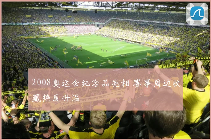 2008奥运会纪念品亮相 赛事周边收藏热度升温