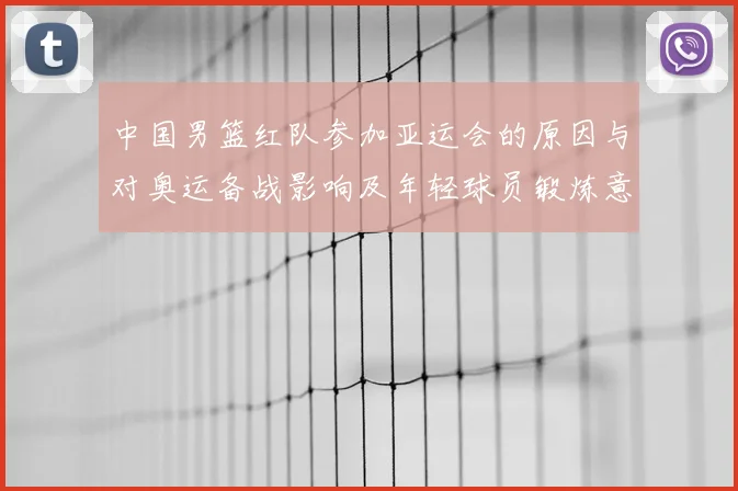 中国男篮红队参加亚运会的原因与对奥运备战影响及年轻球员锻炼意义
