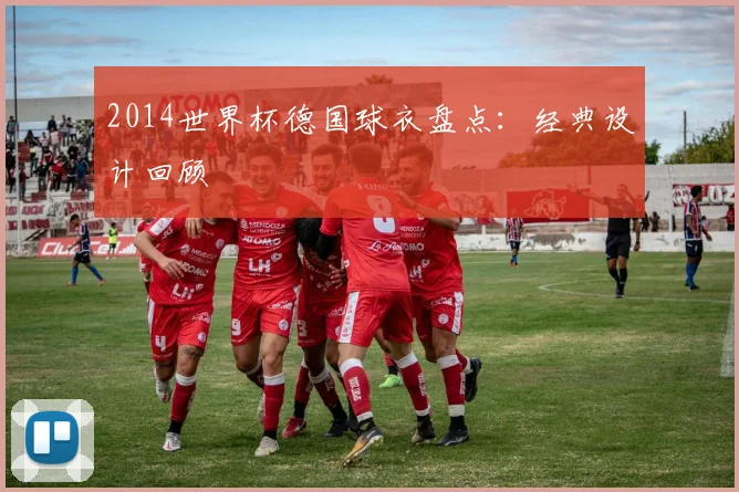 2014世界杯德国球衣盘点:经典设计回顾