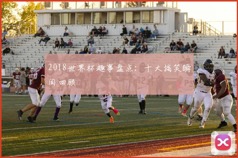 2018世界杯趣事盘点:十大搞笑瞬间回顾