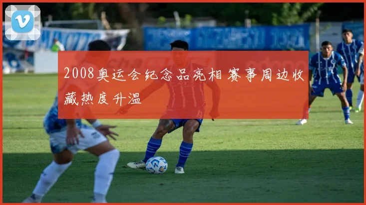 2008奥运会纪念品亮相 赛事周边收藏热度升温