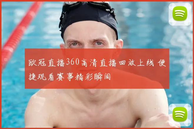 欧冠直播360高清直播回放上线 便捷观看赛事精彩瞬间