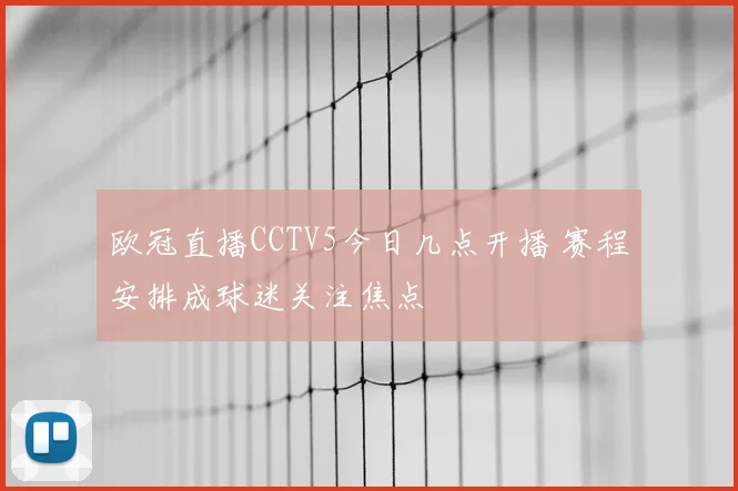 欧冠直播CCTV5今日几点开播 赛程安排成球迷关注焦点